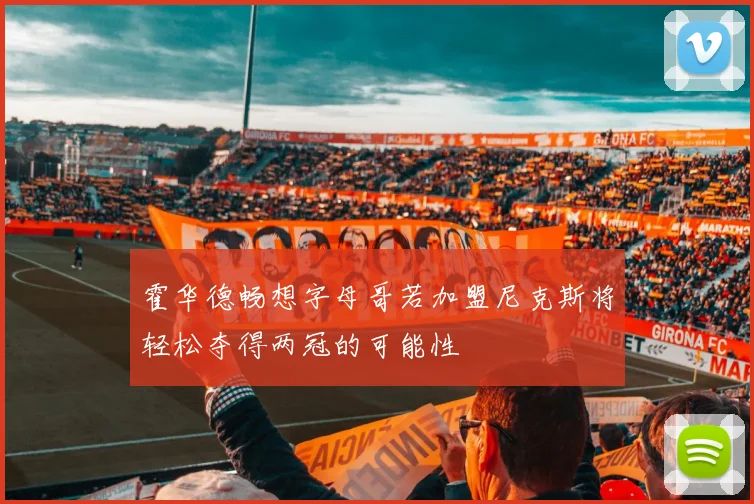 霍华德畅想字母哥若加盟尼克斯将轻松夺得两冠的可能性
