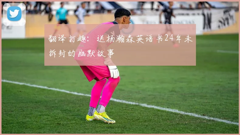 翻译打趣：送杨瀚森英语书24年未拆封的幽默故事