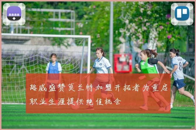 路威盛赞莫兰特加盟开拓者为重启职业生涯提供绝佳机会