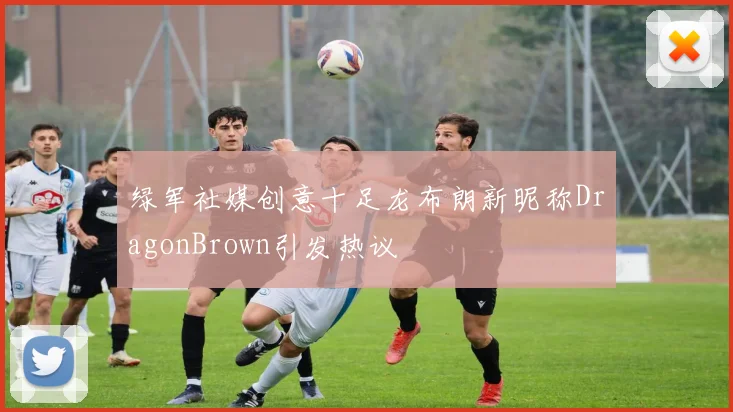 绿军社媒创意十足龙布朗新昵称DragonBrown引发热议