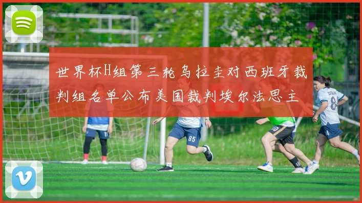 世界杯H组第三轮乌拉圭对西班牙裁判组名单公布美国裁判埃尔法思主裁判