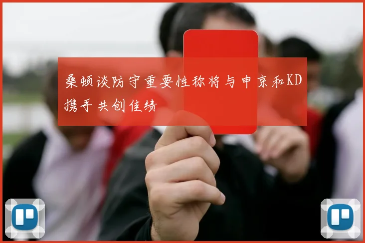 桑顿谈防守重要性称将与申京和KD携手共创佳绩